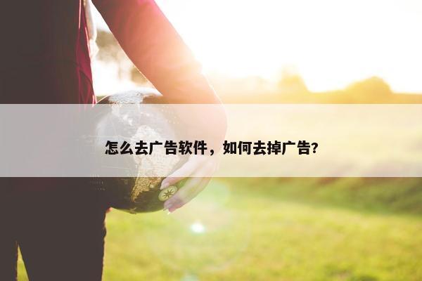 怎么去广告软件，如何去掉广告?