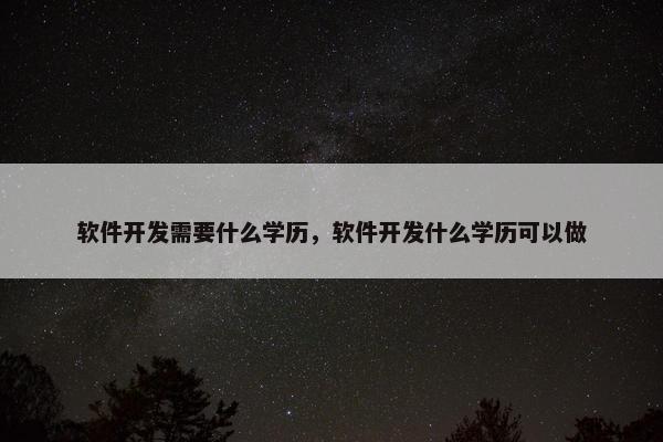 软件开发需要什么学历，软件开发什么学历可以做