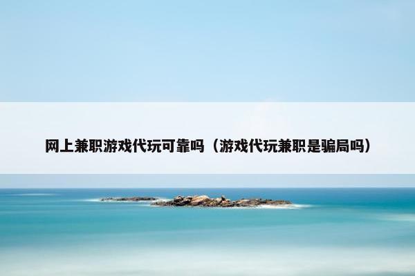 网上兼职游戏代玩可靠吗（游戏代玩兼职是骗局吗）