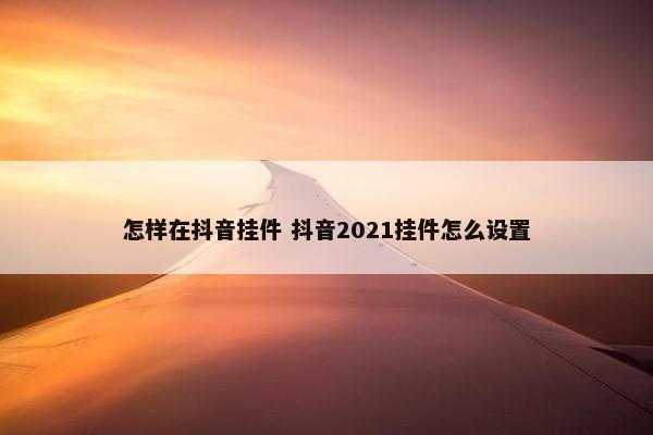 怎样在抖音挂件 抖音2021挂件怎么设置