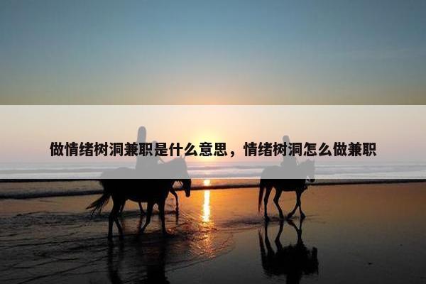 做情绪树洞兼职是什么意思，情绪树洞怎么做兼职