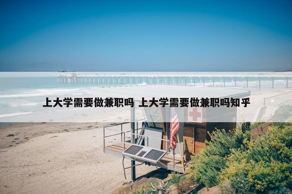 上大学需要做兼职吗 上大学需要做兼职吗知乎