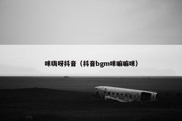 咪嗨呀抖音（抖音bgm咪嘛嘛咪）