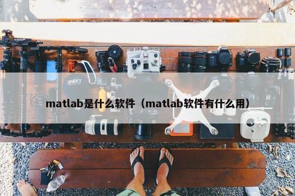 matlab是什么软件（matlab软件有什么用）