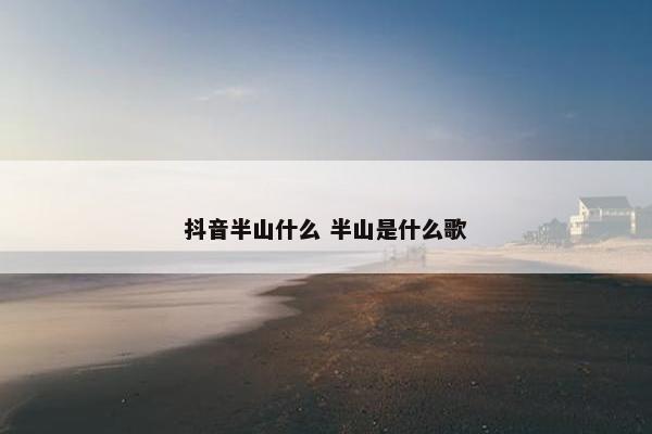 抖音半山什么 半山是什么歌