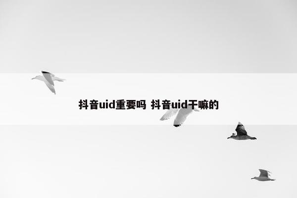 抖音uid重要吗 抖音uid干嘛的