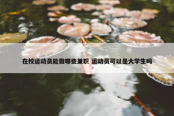 在校运动员能做哪些兼职 运动员可以是大学生吗