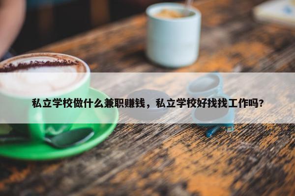 私立学校做什么兼职赚钱，私立学校好找找工作吗?