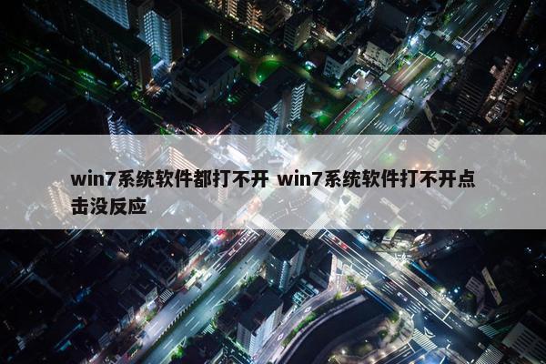 win7系统软件都打不开 win7系统软件打不开点击没反应