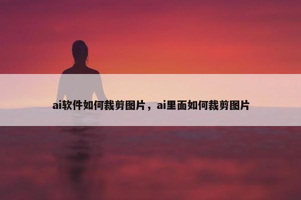 ai软件如何裁剪图片，ai里面如何裁剪图片