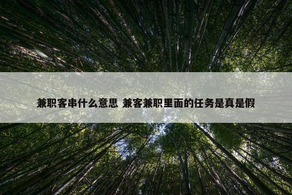 兼职客串什么意思 兼客兼职里面的任务是真是假