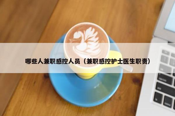 哪些人兼职感控人员（兼职感控护士医生职责）