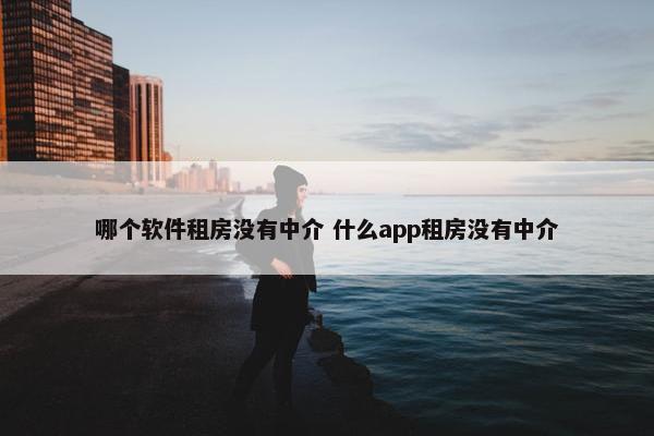 哪个软件租房没有中介 什么app租房没有中介