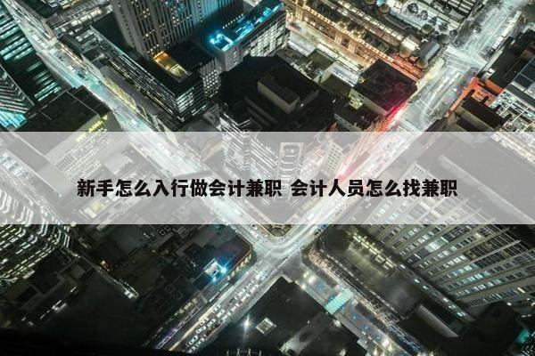 新手怎么入行做会计兼职 会计人员怎么找兼职