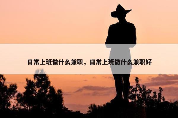 日常上班做什么兼职，日常上班做什么兼职好