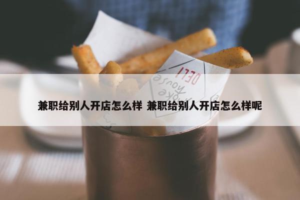 兼职给别人开店怎么样 兼职给别人开店怎么样呢