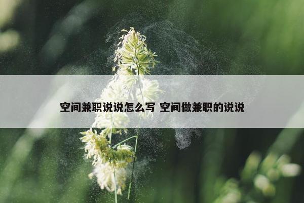 空间兼职说说怎么写 空间做兼职的说说