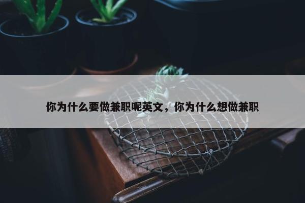 你为什么要做兼职呢英文，你为什么想做兼职