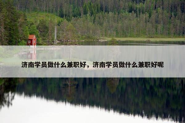 济南学员做什么兼职好，济南学员做什么兼职好呢