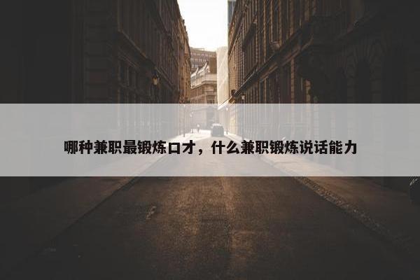 哪种兼职最锻炼口才，什么兼职锻炼说话能力