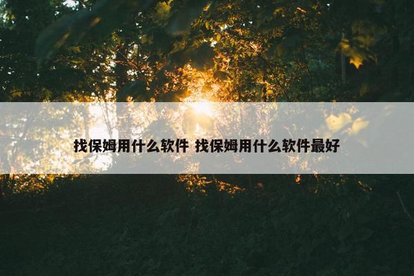 找保姆用什么软件 找保姆用什么软件最好