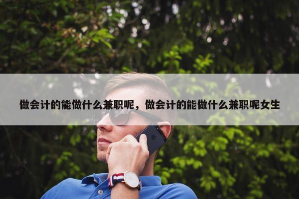 做会计的能做什么兼职呢，做会计的能做什么兼职呢女生