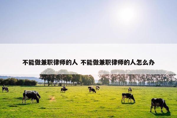 不能做兼职律师的人 不能做兼职律师的人怎么办