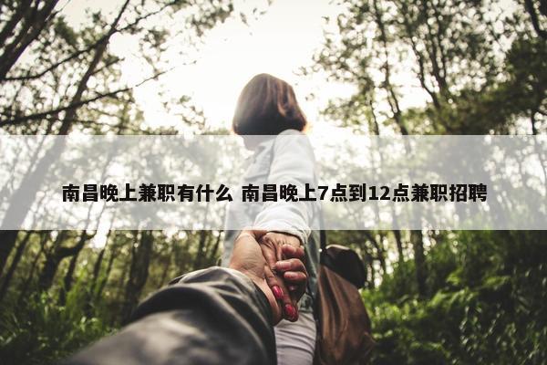 南昌晚上兼职有什么 南昌晚上7点到12点兼职招聘