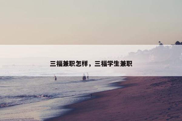 三福兼职怎样，三福学生兼职