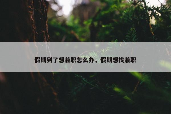 假期到了想兼职怎么办，假期想找兼职