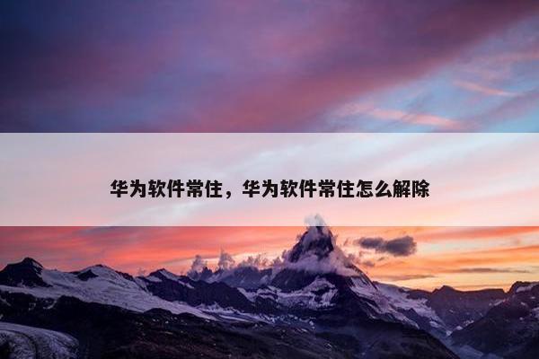 华为软件常住，华为软件常住怎么解除