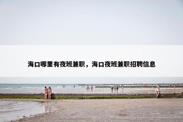 海口哪里有夜班兼职，海口夜班兼职招聘信息