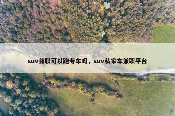 suv兼职可以跑专车吗，suv私家车兼职平台