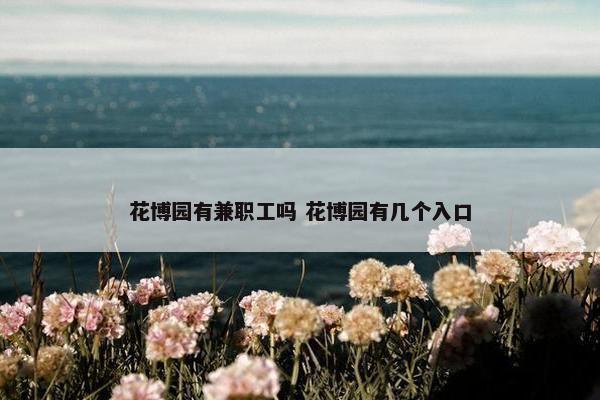 花博园有兼职工吗 花博园有几个入口