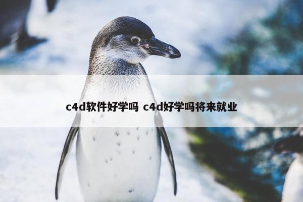 c4d软件好学吗 c4d好学吗将来就业