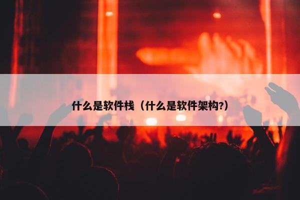 什么是软件栈（什么是软件架构?）