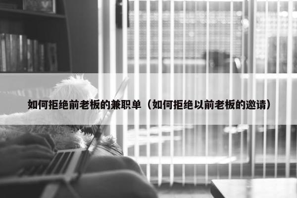 如何拒绝前老板的兼职单（如何拒绝以前老板的邀请）