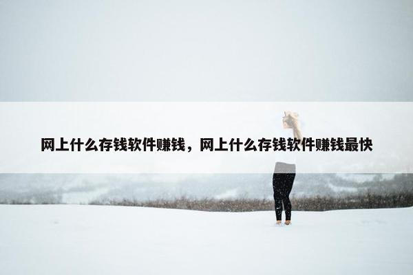 网上什么存钱软件赚钱，网上什么存钱软件赚钱最快