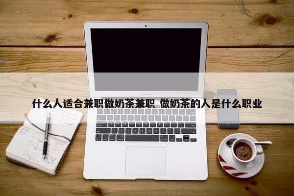 什么人适合兼职做奶茶兼职 做奶茶的人是什么职业