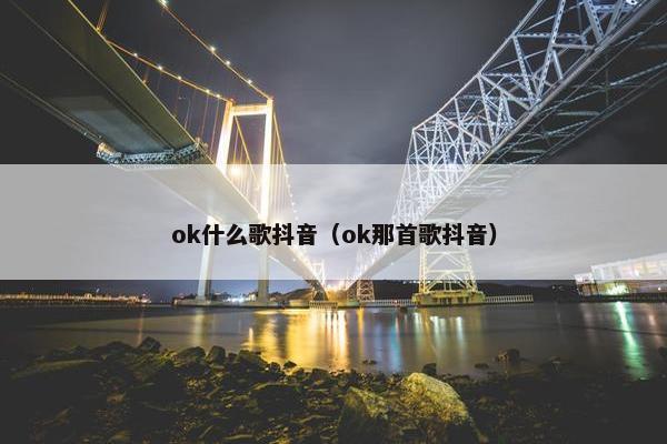 ok什么歌抖音（ok那首歌抖音）