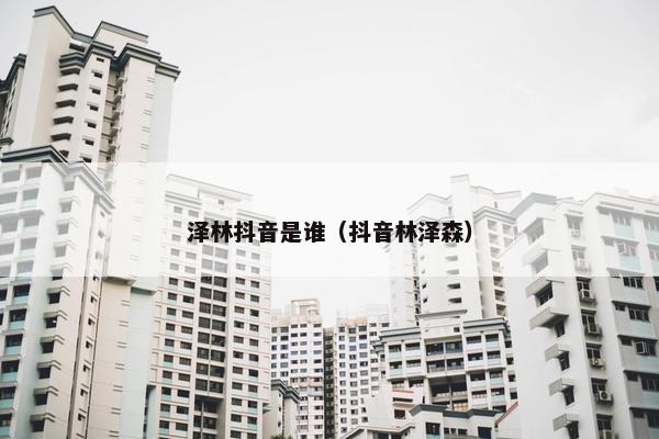 泽林抖音是谁（抖音林泽森）