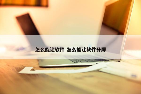 怎么能让软件 怎么能让软件分屏