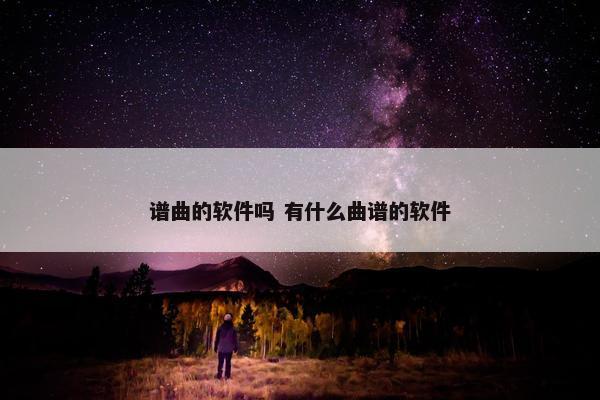 谱曲的软件吗 有什么曲谱的软件