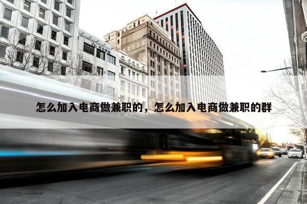 怎么加入电商做兼职的，怎么加入电商做兼职的群