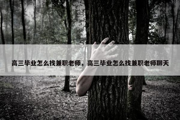 高三毕业怎么找兼职老师，高三毕业怎么找兼职老师聊天