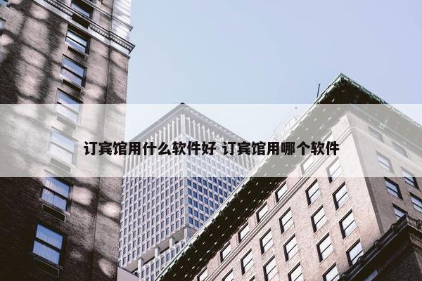 订宾馆用什么软件好 订宾馆用哪个软件