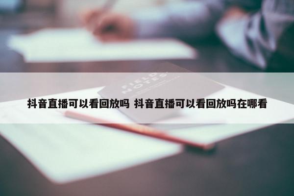 抖音直播可以看回放吗 抖音直播可以看回放吗在哪看