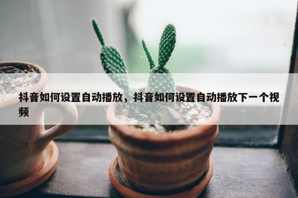 抖音如何设置自动播放，抖音如何设置自动播放下一个视频