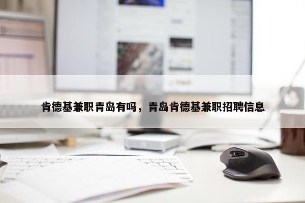 肯德基兼职青岛有吗，青岛肯德基兼职招聘信息