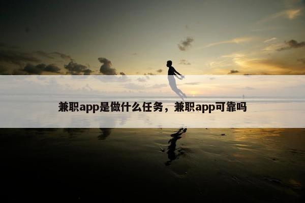 兼职app是做什么任务，兼职app可靠吗